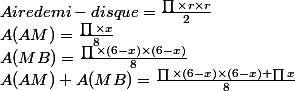 Aire demi-disque = \frac{\prod{\times }r\times r }{2}
 \\ A(AM) = \frac{\prod{\times }x}{8}
 \\ A(MB) = \frac{\prod{\times }(6-x)\times (6-x)}{8}
 \\ A(AM)+A(MB) = \frac{\prod{\times }(6-x)\times (6-x)+\prod{x}}{8}